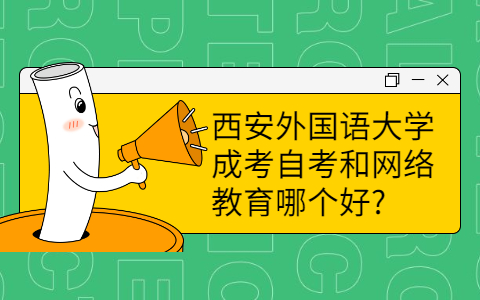 西安外国语大学成考自考和网络教育哪个好?