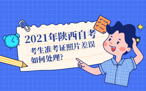 2021年陕西自考考生准考证照片差误如何处理?