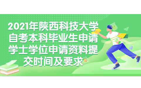 2021年陕西科技大学自考本科毕业生申请学士学位申请资料提交时间及要求