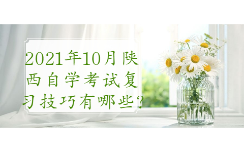 2021年10月陕西自学考试复习技巧有哪些?